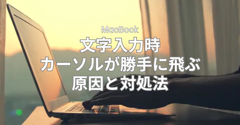 文字入力時にカーソルがおかしい...MacBookで勝手に飛ぶ問題、即解決！原因と対処法のアイキャッチ画像
