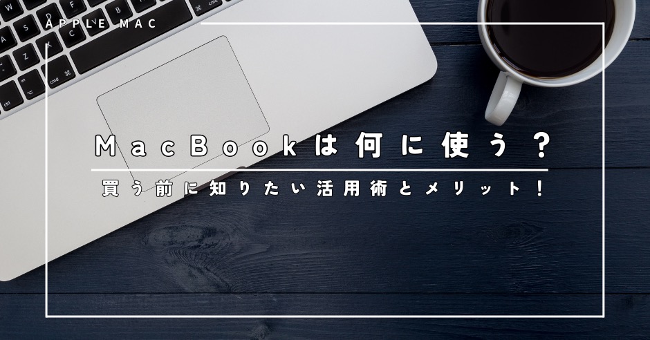 MacBookは何に使う？買う前に知りたい活用術とメリット！実はこんなにある意外な使い道のアイキャッチ画像